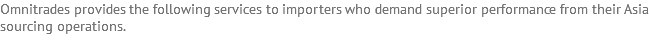 Omnitrades provides the following services to importers who demand superior performance from their Asia sourcing operations.